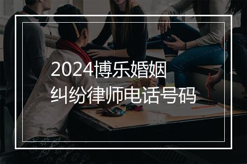2024博乐婚姻纠纷律师电话号码