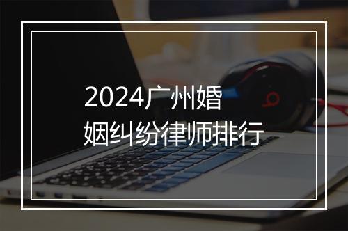 2024广州婚姻纠纷律师排行