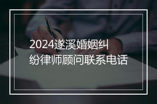 2024遂溪婚姻纠纷律师顾问联系电话