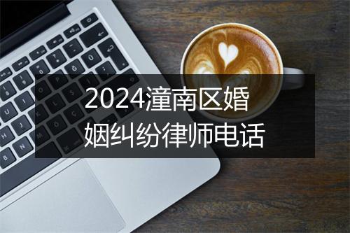 2024潼南区婚姻纠纷律师电话