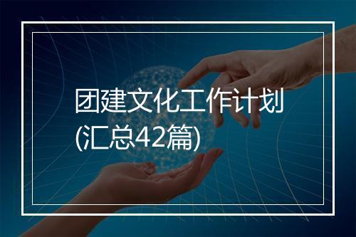 团建文化工作计划(汇总42篇)