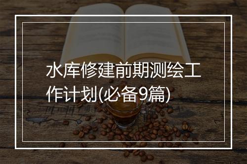 水库修建前期测绘工作计划(必备9篇)