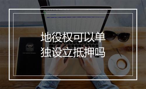 地役权可以单独设立抵押吗