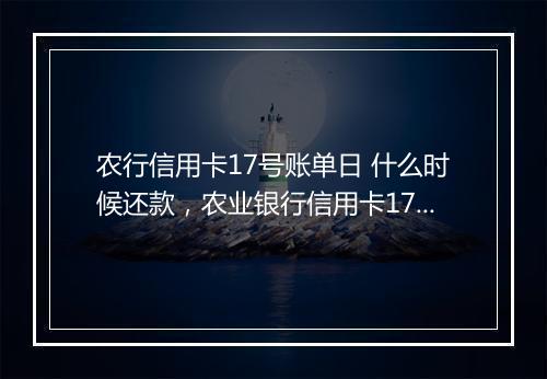 农行信用卡17号账单日 什么时候还款，农业银行信用卡17号刷的钱啥时还款