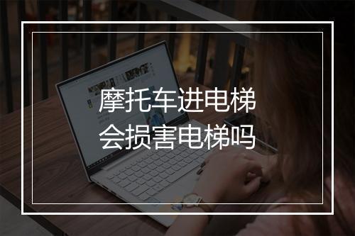 摩托车进电梯会损害电梯吗