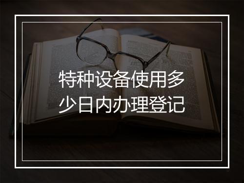 特种设备使用多少日内办理登记