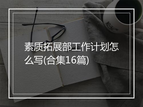 素质拓展部工作计划怎么写(合集16篇)
