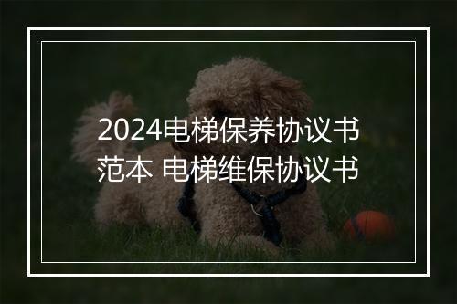 2024电梯保养协议书范本 电梯维保协议书