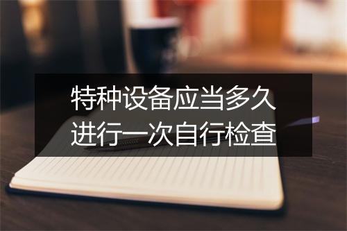 特种设备应当多久进行一次自行检查
