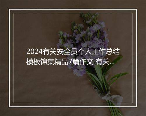 2024有关安全员个人工作总结模板锦集精品7篇作文 有关安全员个人工作总结模板锦集精品7篇