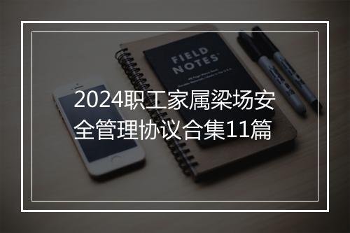 2024职工家属梁场安全管理协议合集11篇