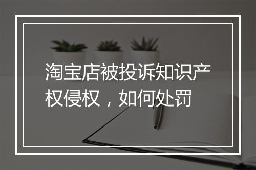 淘宝店被投诉知识产权侵权，如何处罚