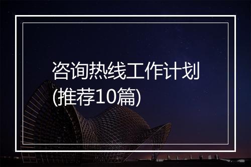 咨询热线工作计划(推荐10篇)