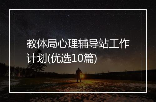 教体局心理辅导站工作计划(优选10篇)
