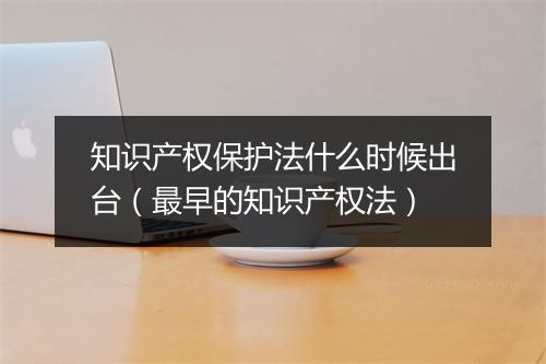 知识产权保护法什么时候出台（最早的知识产权法）