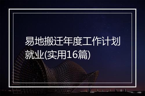 易地搬迁年度工作计划就业(实用16篇)