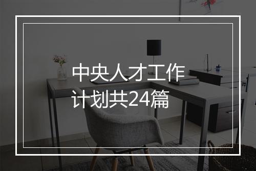 中央人才工作计划共24篇