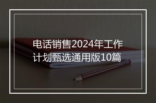 电话销售2024年工作计划甄选通用版10篇