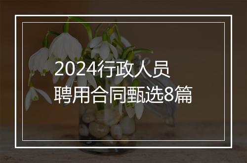 2024行政人员聘用合同甄选8篇