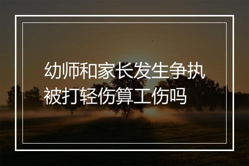 幼师和家长发生争执被打轻伤算工伤吗