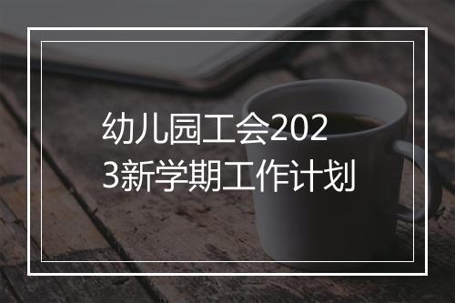 幼儿园工会2023新学期工作计划