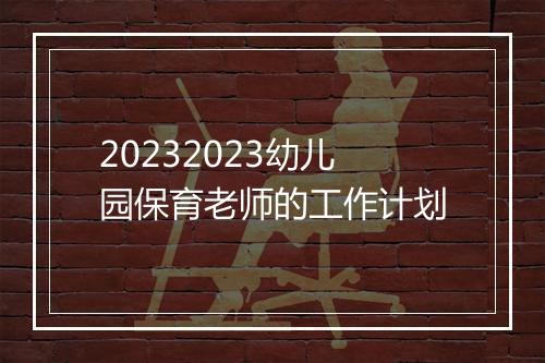 20232023幼儿园保育老师的工作计划