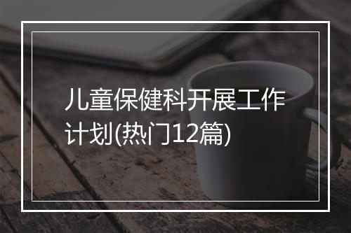 儿童保健科开展工作计划(热门12篇)