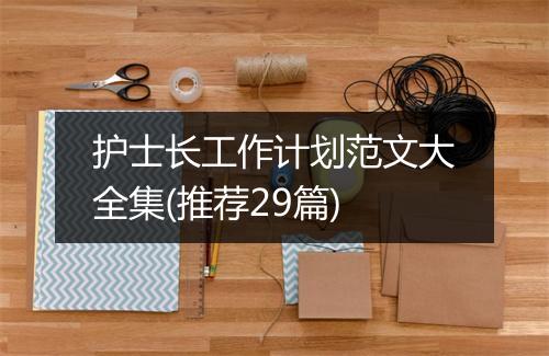 护士长工作计划范文大全集(推荐29篇)