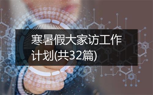 寒暑假大家访工作计划(共32篇)