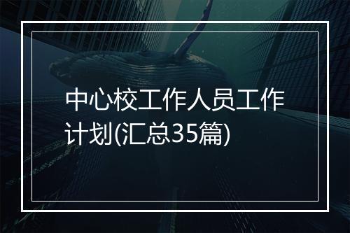 中心校工作人员工作计划(汇总35篇)