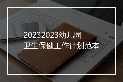 20232023幼儿园卫生保健工作计划范本