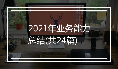 2021年业务能力总结(共24篇)