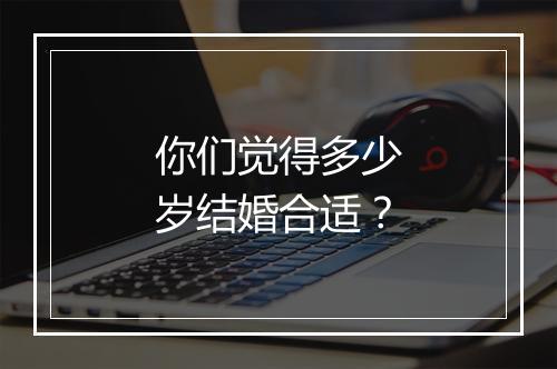 你们觉得多少岁结婚合适？