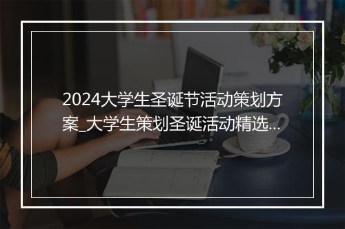 2024大学生圣诞节活动策划方案_大学生策划圣诞活动精选9篇