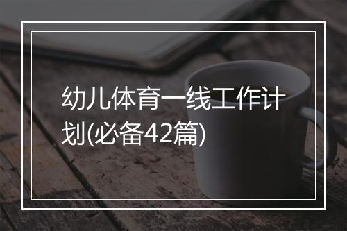 幼儿体育一线工作计划(必备42篇)