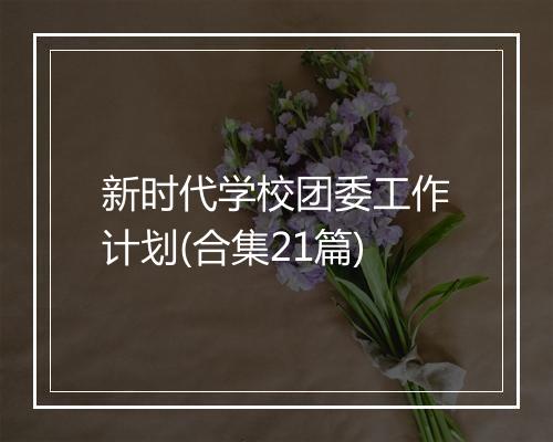 新时代学校团委工作计划(合集21篇)