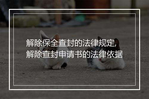 解除保全查封的法律规定,解除查封申请书的法律依据