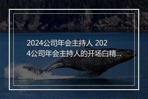 2024公司年会主持人 2024公司年会主持人的开场白精选通用版8篇