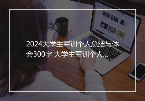 2024大学生军训个人总结与体会300字 大学生军训个人心得总结_军训心得总结优选合集10篇