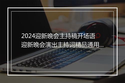 2024迎新晚会主持稿开场语 迎新晚会演出主持词精品通用版7篇