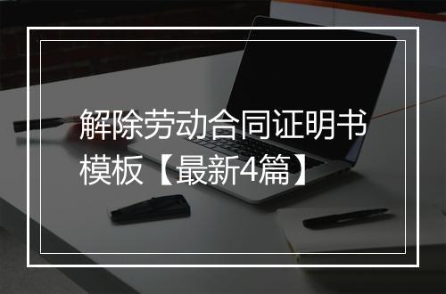 解除劳动合同证明书模板【最新4篇】
