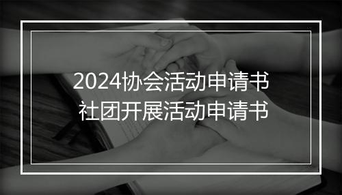2024协会活动申请书 社团开展活动申请书