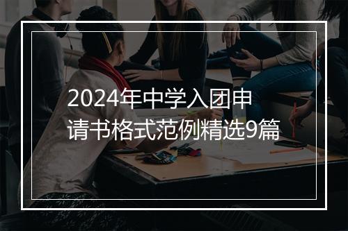 2024年中学入团申请书格式范例精选9篇