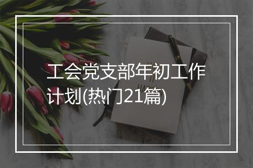 工会党支部年初工作计划(热门21篇)