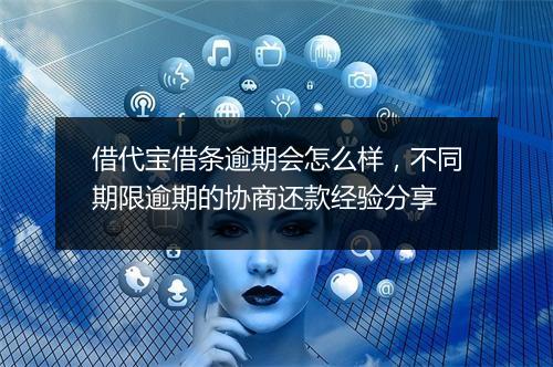 借代宝借条逾期会怎么样，不同期限逾期的协商还款经验分享