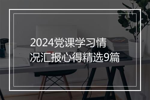 2024党课学习情况汇报心得精选9篇