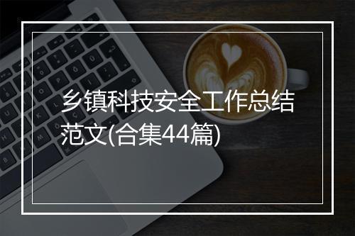乡镇科技安全工作总结范文(合集44篇)