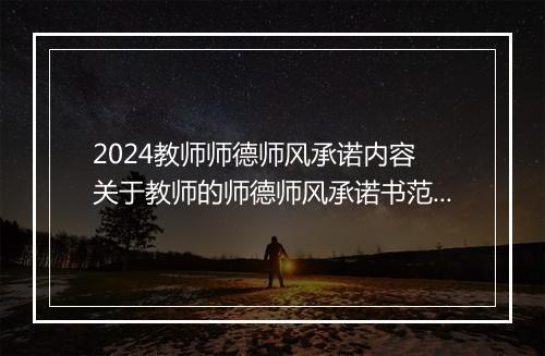 2024教师师德师风承诺内容 关于教师的师德师风承诺书范文精选合集10篇