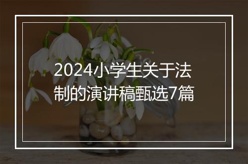 2024小学生关于法制的演讲稿甄选7篇