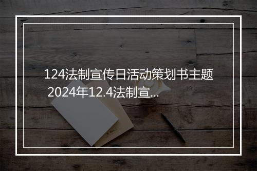124法制宣传日活动策划书主题 2024年12.4法制宣传日活动方案范文细选7篇